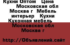 Кухни Оптом › Цена ­ 100 000 - Московская обл., Москва г. Мебель, интерьер » Кухни. Кухонная мебель   . Московская обл.,Москва г.